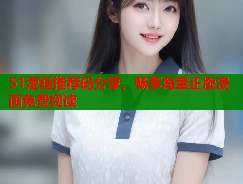 51漫画推荐码分享，畅享海量正版漫画免费阅读  第1张