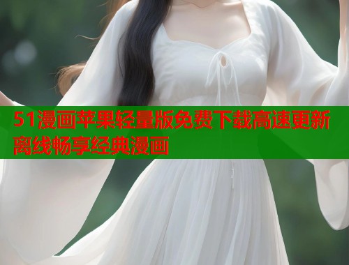 51漫画苹果轻量版免费下载高速更新离线畅享经典漫画