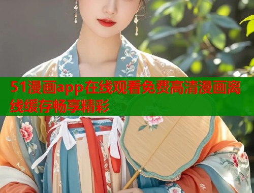 51漫画app在线观看免费高清漫画离线缓存畅享精彩