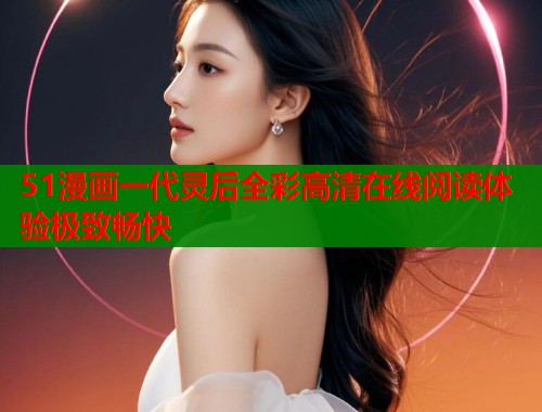 51漫画一代灵后全彩高清在线阅读体验极致畅快