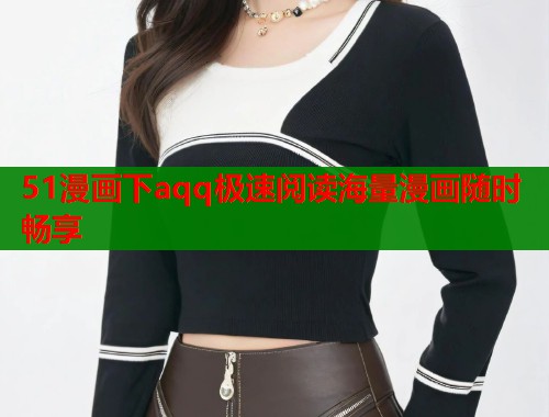 51漫画下aqq极速阅读海量漫画随时畅享