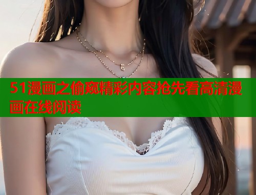 51漫画之偷窥精彩内容抢先看高清漫画在线阅读  第2张