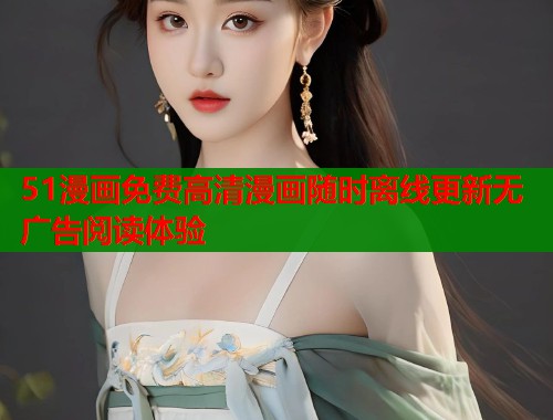 51漫画免费高清漫画随时离线更新无广告阅读体验