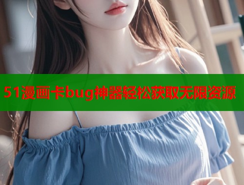 51漫画卡bug神器轻松获取无限资源