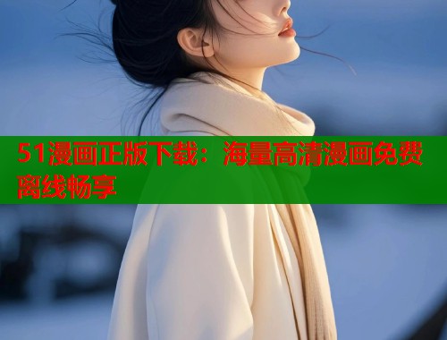 51漫画正版下载：海量高清漫画免费离线畅享