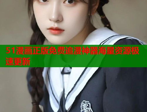 51漫画正版免费追漫神器海量资源极速更新