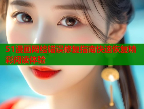 51漫画网络错误修复指南快速恢复精彩阅读体验