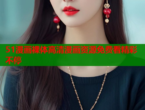 51漫画裸体高清漫画资源免费看精彩不停  第1张