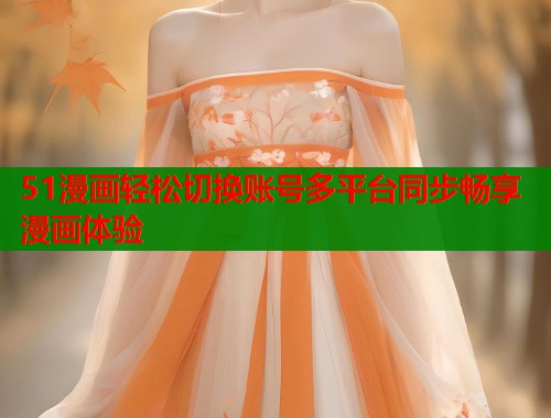 51漫画轻松切换账号多平台同步畅享漫画体验