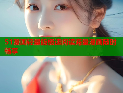 51漫画轻量版极速阅读海量漫画随时畅享