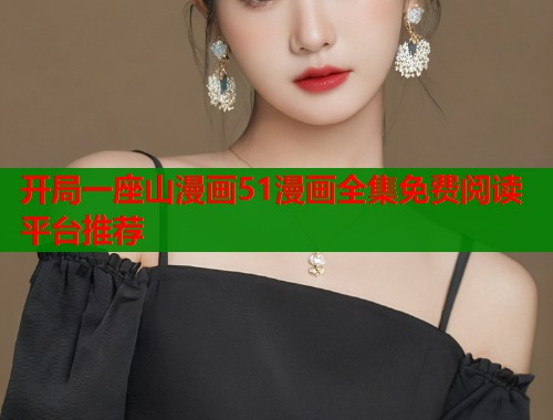 开局一座山漫画51漫画全集免费阅读平台推荐  第2张