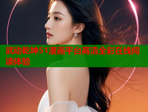 武动乾坤51漫画平台高清全彩在线阅读体验