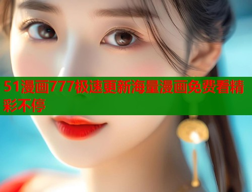 51漫画777极速更新海量漫画免费看精彩不停  第2张