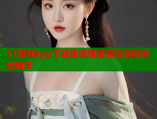 51漫画app下载免费海量高清漫画离线畅享