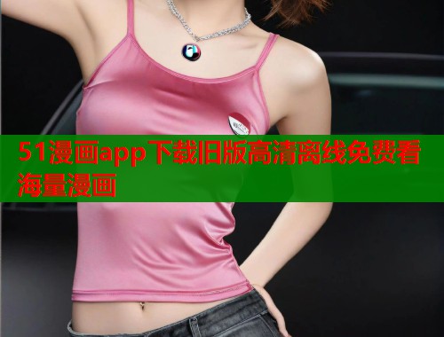 51漫画app下载旧版高清离线免费看海量漫画