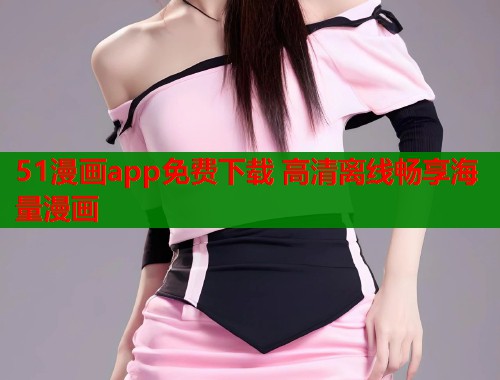 51漫画app免费下载 高清离线畅享海量漫画  第2张