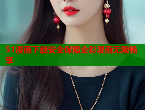 51漫画下载安全保障全彩漫画无限畅享