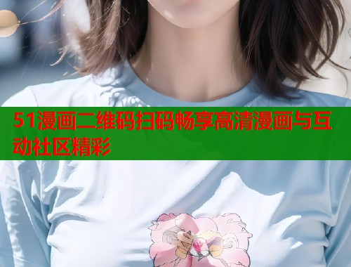 51漫画二维码扫码畅享高清漫画与互动社区精彩  第1张