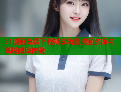51漫画免费下载畅享海量漫画资源与离线阅读体验  第1张