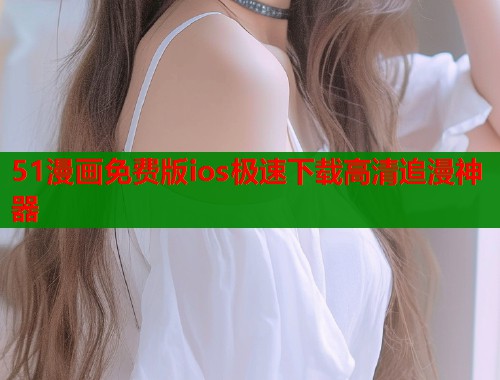 51漫画免费版ios极速下载高清追漫神器