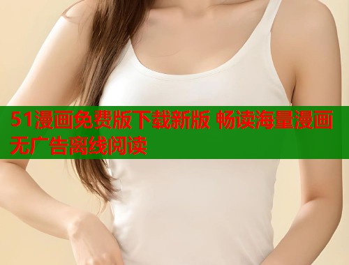 51漫画免费版下载新版 畅读海量漫画无广告离线阅读