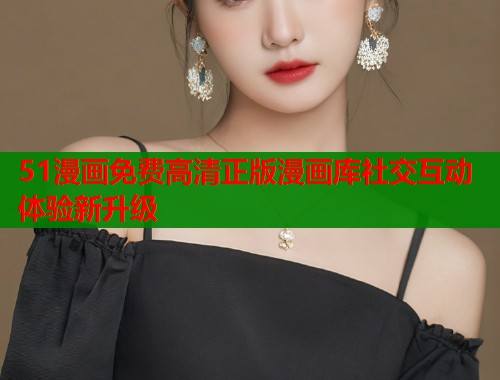 51漫画免费高清正版漫画库社交互动体验新升级  第2张