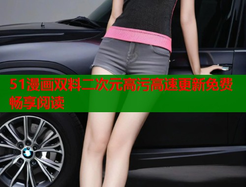 51漫画双料二次元高污高速更新免费畅享阅读  第1张