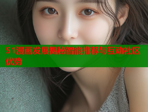 51漫画发展揭秘智能推荐与互动社区优势  第2张