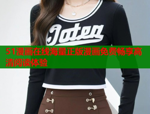 51漫画在线海量正版漫画免费畅享高清阅读体验
