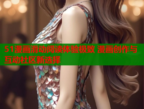 51漫画滑动阅读体验极致 漫画创作与互动社区新选择  第1张