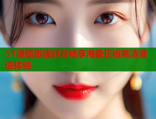 51漫画邀请好友畅享海量正版高清漫画体验