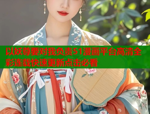 以妖尊要对我负责51漫画平台高清全彩连载快速更新点击必看