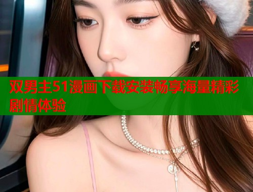 双男主51漫画下载安装畅享海量精彩剧情体验  第2张